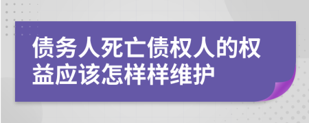 债务人死亡债权人的权益应该怎样样维护