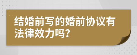结婚前写的婚前协议有法律效力吗？
