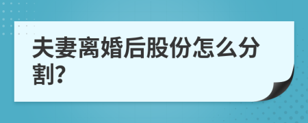 夫妻离婚后股份怎么分割？