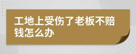 工地上受伤了老板不赔钱怎么办