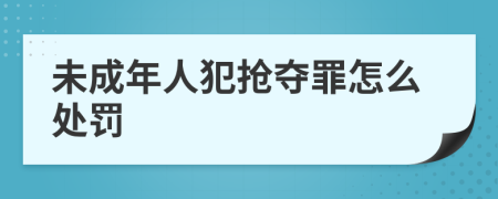 未成年人犯抢夺罪怎么处罚