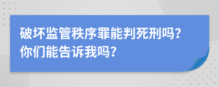 破坏监管秩序罪能判死刑吗？你们能告诉我吗？