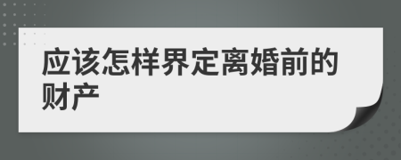 应该怎样界定离婚前的财产