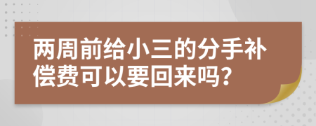 两周前给小三的分手补偿费可以要回来吗？