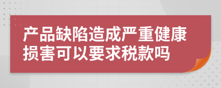 产品缺陷造成严重健康损害可以要求税款吗