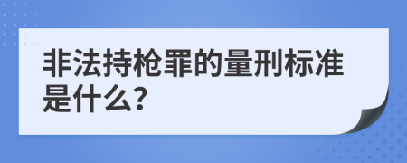 非法持枪罪的量刑标准是什么？