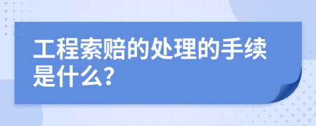 工程索赔的处理的手续是什么？