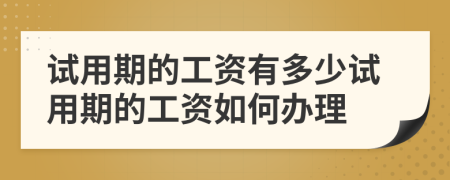 试用期的工资有多少试用期的工资如何办理