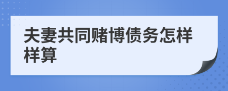 夫妻共同赌博债务怎样样算