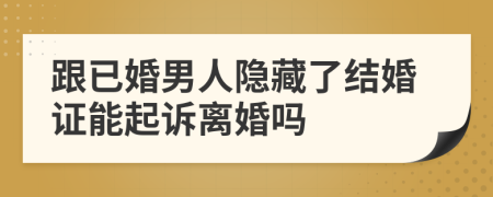 跟已婚男人隐藏了结婚证能起诉离婚吗