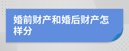 婚前财产和婚后财产怎样分