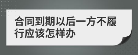 合同到期以后一方不履行应该怎样办