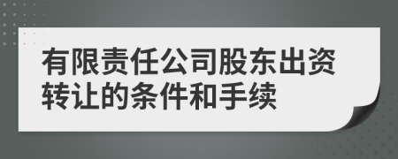 有限责任公司股东出资转让的条件和手续