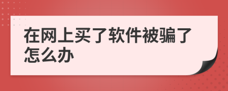 在网上买了软件被骗了怎么办