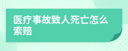 医疗事故致人死亡怎么索赔