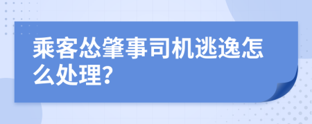 乘客怂肇事司机逃逸怎么处理？