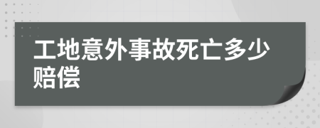 工地意外事故死亡多少赔偿