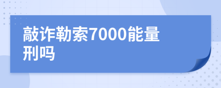 敲诈勒索7000能量刑吗