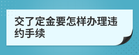 交了定金要怎样办理违约手续