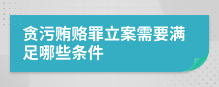 贪污贿赂罪立案需要满足哪些条件