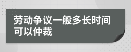 劳动争议一般多长时间可以仲裁