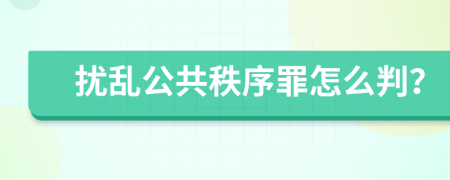 扰乱公共秩序罪怎么判？