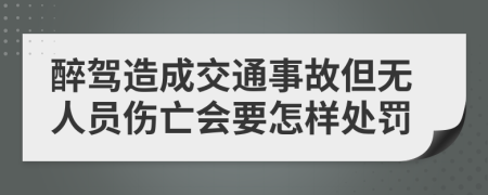 醉驾造成交通事故但无人员伤亡会要怎样处罚