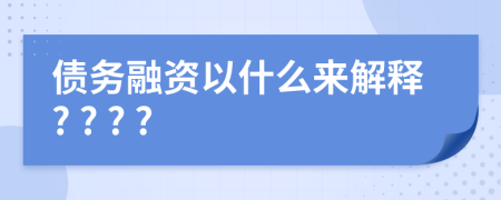 债务融资以什么来解释? ? ? ?