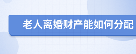 老人离婚财产能如何分配