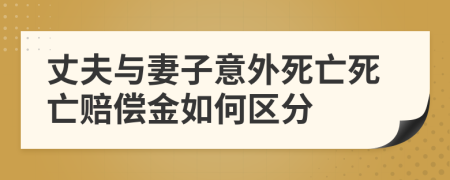 丈夫与妻子意外死亡死亡赔偿金如何区分