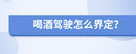 喝酒驾驶怎么界定？