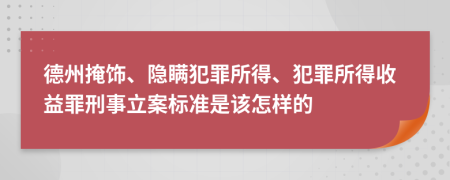 德州掩饰、隐瞒犯罪所得、犯罪所得收益罪刑事立案标准是该怎样的