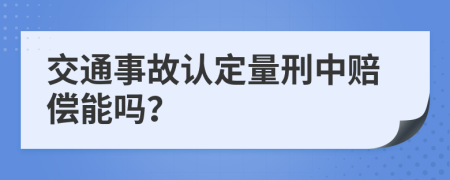 交通事故认定量刑中赔偿能吗？