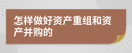 怎样做好资产重组和资产并购的