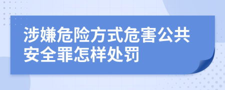 涉嫌危险方式危害公共安全罪怎样处罚