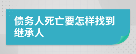 债务人死亡要怎样找到继承人