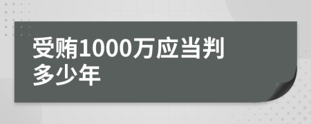 受贿1000万应当判多少年