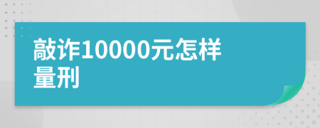 敲诈10000元怎样量刑