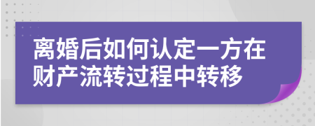 离婚后如何认定一方在财产流转过程中转移