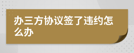 办三方协议签了违约怎么办