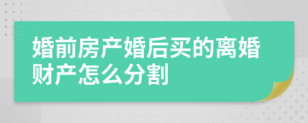 婚前房产婚后买的离婚财产怎么分割