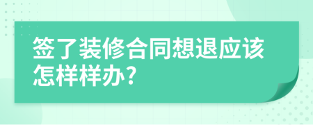 签了装修合同想退应该怎样样办?