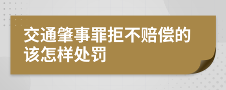 交通肇事罪拒不赔偿的该怎样处罚