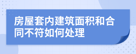 房屋套内建筑面积和合同不符如何处理