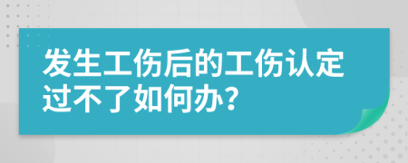 发生工伤后的工伤认定过不了如何办？