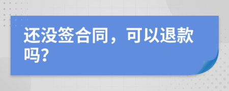 还没签合同，可以退款吗？