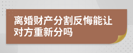 离婚财产分割反悔能让对方重新分吗