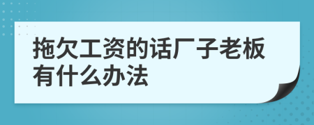 拖欠工资的话厂子老板有什么办法