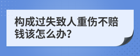 构成过失致人重伤不赔钱该怎么办？