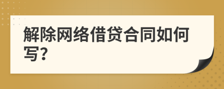 解除网络借贷合同如何写？